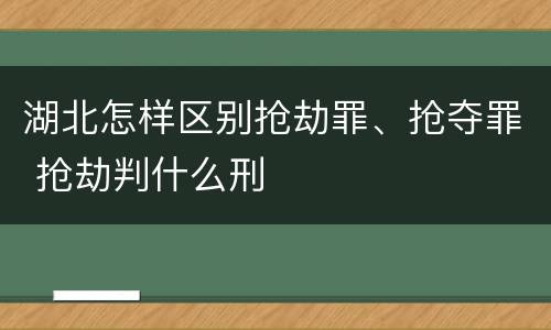 湖北怎样区别抢劫罪、抢夺罪 抢劫判什么刑