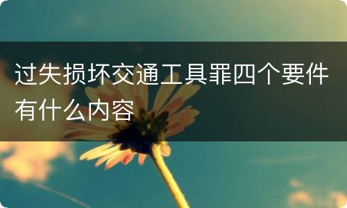 过失损坏交通工具罪四个要件有什么内容