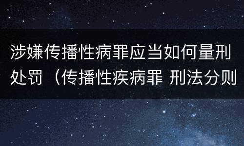 涉嫌传播性病罪应当如何量刑处罚（传播性疾病罪 刑法分则）