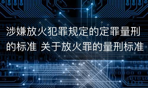 涉嫌放火犯罪规定的定罪量刑的标准 关于放火罪的量刑标准
