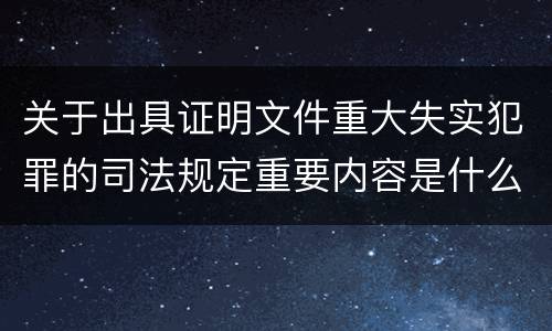 关于出具证明文件重大失实犯罪的司法规定重要内容是什么
