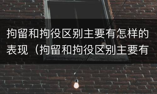 拘留和拘役区别主要有怎样的表现（拘留和拘役区别主要有怎样的表现和形式）