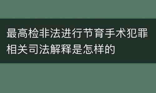最高检非法进行节育手术犯罪相关司法解释是怎样的