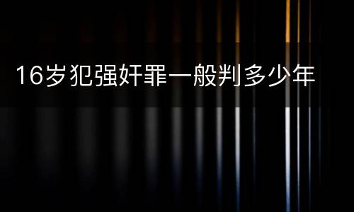 16岁犯强奸罪一般判多少年
