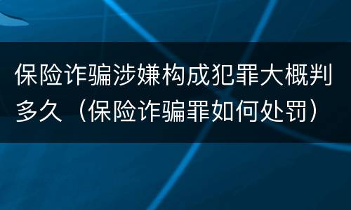 保险诈骗涉嫌构成犯罪大概判多久（保险诈骗罪如何处罚）