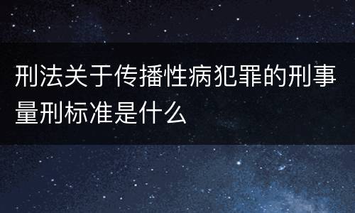 刑法关于传播性病犯罪的刑事量刑标准是什么