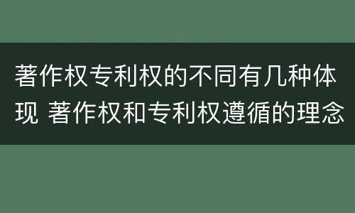 著作权专利权的不同有几种体现 著作权和专利权遵循的理念