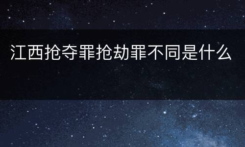 江西抢夺罪抢劫罪不同是什么