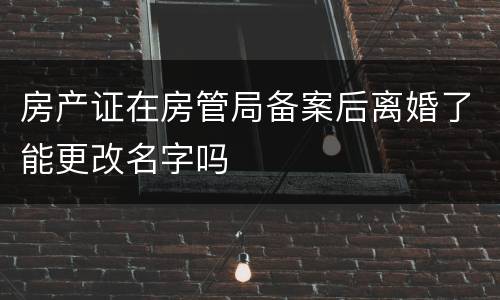 房产证在房管局备案后离婚了能更改名字吗
