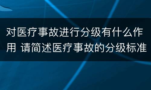 对医疗事故进行分级有什么作用 请简述医疗事故的分级标准
