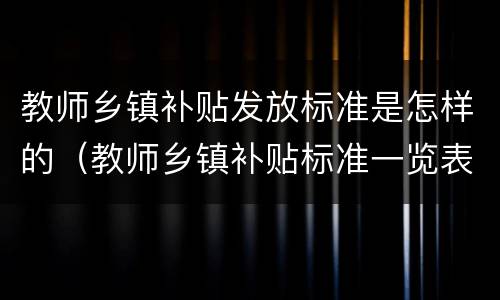 教师乡镇补贴发放标准是怎样的（教师乡镇补贴标准一览表）