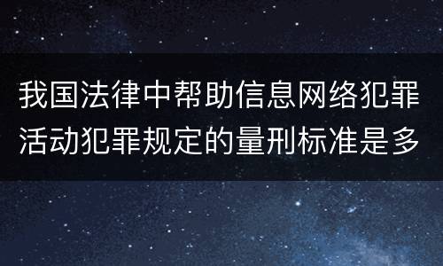我国法律中帮助信息网络犯罪活动犯罪规定的量刑标准是多少