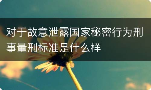 对于故意泄露国家秘密行为刑事量刑标准是什么样