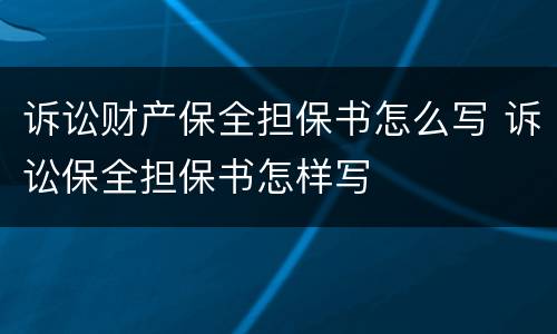 诉讼财产保全担保书怎么写 诉讼保全担保书怎样写