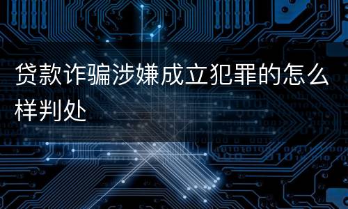 贷款诈骗涉嫌成立犯罪的怎么样判处