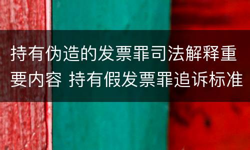 持有伪造的发票罪司法解释重要内容 持有假发票罪追诉标准