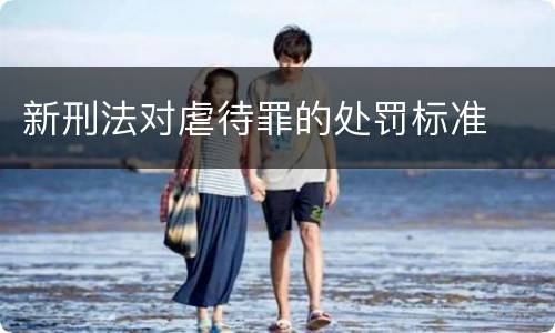 新刑法对虐待罪的处罚标准