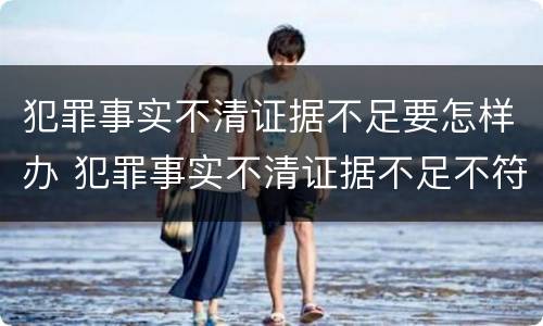 犯罪事实不清证据不足要怎样办 犯罪事实不清证据不足不符合起诉条件