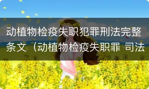 动植物检疫失职犯罪刑法完整条文（动植物检疫失职罪 司法解释）