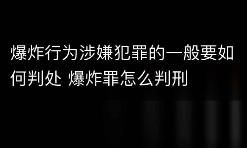 爆炸行为涉嫌犯罪的一般要如何判处 爆炸罪怎么判刑