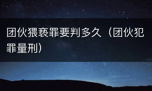 团伙猥亵罪要判多久（团伙犯罪量刑）