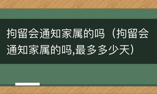 拘留会通知家属的吗（拘留会通知家属的吗,最多多少天）