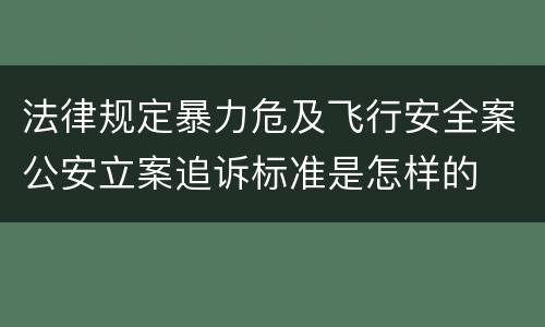 法律规定暴力危及飞行安全案公安立案追诉标准是怎样的