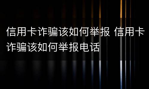 信用卡诈骗该如何举报 信用卡诈骗该如何举报电话