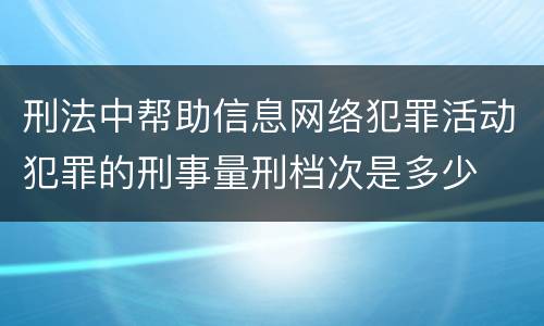 刑法中帮助信息网络犯罪活动犯罪的刑事量刑档次是多少