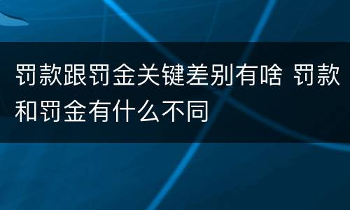 罚款跟罚金关键差别有啥 罚款和罚金有什么不同