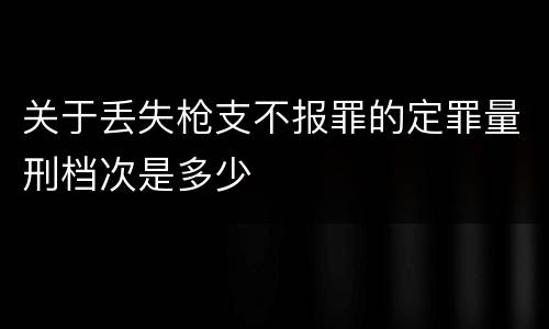 关于丢失枪支不报罪的定罪量刑档次是多少