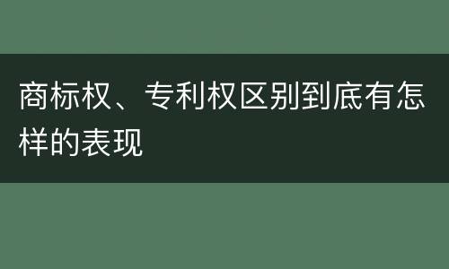 商标权、专利权区别到底有怎样的表现