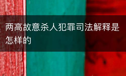 两高故意杀人犯罪司法解释是怎样的