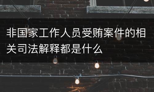 非国家工作人员受贿案件的相关司法解释都是什么