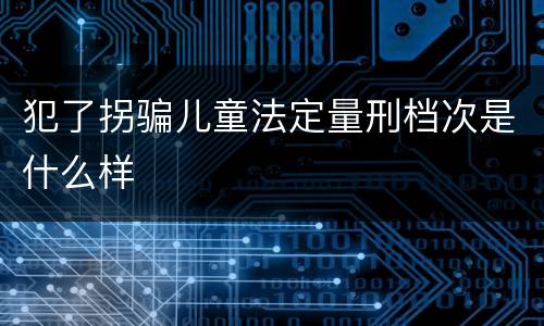 犯了拐骗儿童法定量刑档次是什么样