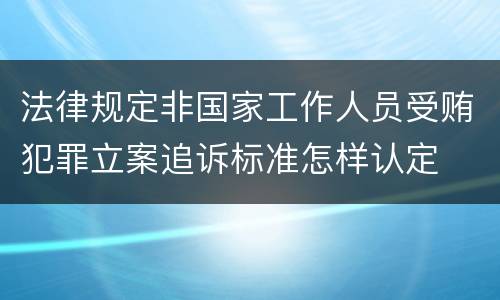 法律规定非国家工作人员受贿犯罪立案追诉标准怎样认定