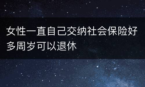 女性一直自己交纳社会保险好多周岁可以退休