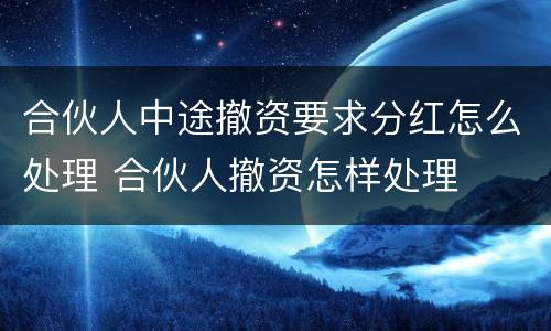 合伙人中途撤资要求分红怎么处理 合伙人撤资怎样处理