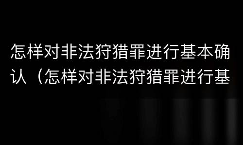 怎样对非法狩猎罪进行基本确认（怎样对非法狩猎罪进行基本确认认定）