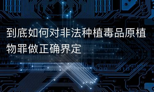 到底如何对非法种植毒品原植物罪做正确界定