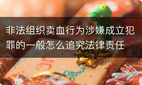 非法组织卖血行为涉嫌成立犯罪的一般怎么追究法律责任