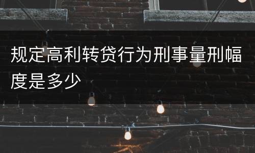 规定高利转贷行为刑事量刑幅度是多少