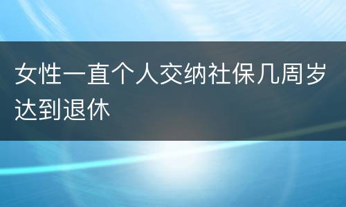 女性一直个人交纳社保几周岁达到退休