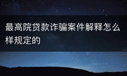 最高院贷款诈骗案件解释怎么样规定的