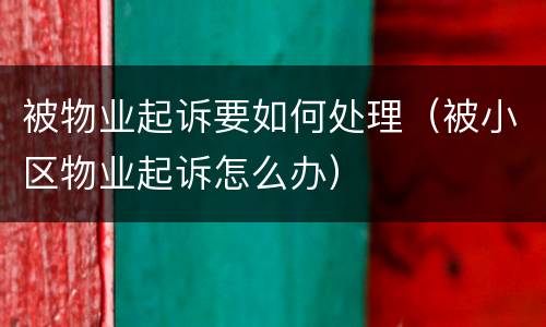 被物业起诉要如何处理（被小区物业起诉怎么办）