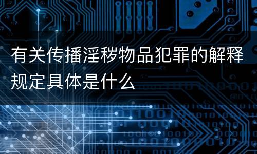 有关传播淫秽物品犯罪的解释规定具体是什么