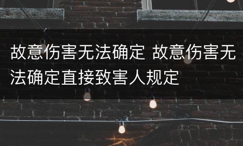 故意伤害无法确定 故意伤害无法确定直接致害人规定