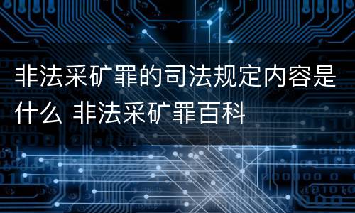 非法采矿罪的司法规定内容是什么 非法采矿罪百科