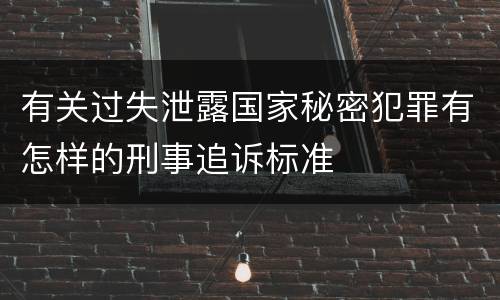 有关过失泄露国家秘密犯罪有怎样的刑事追诉标准