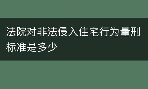 法院对非法侵入住宅行为量刑标准是多少
